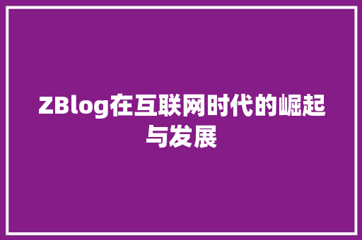 ZBlog在互联网时代的崛起与发展