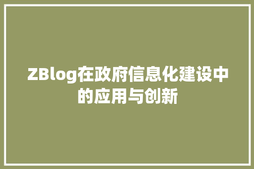 ZBlog在政府信息化建设中的应用与创新