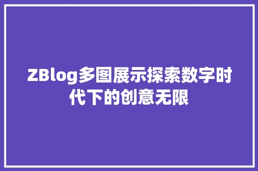 ZBlog多图展示探索数字时代下的创意无限