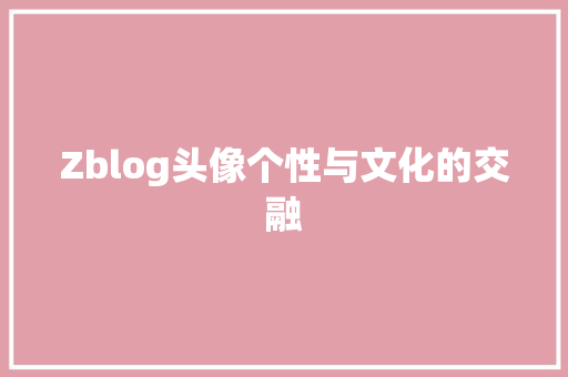 Zblog头像个性与文化的交融