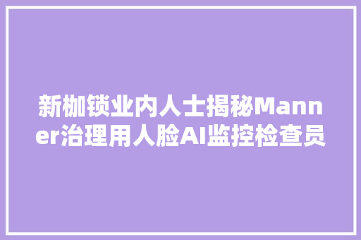 新枷锁业内人士揭秘Manner治理用人脸AI监控检查员工工作流程