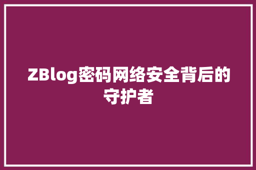 ZBlog密码网络安全背后的守护者