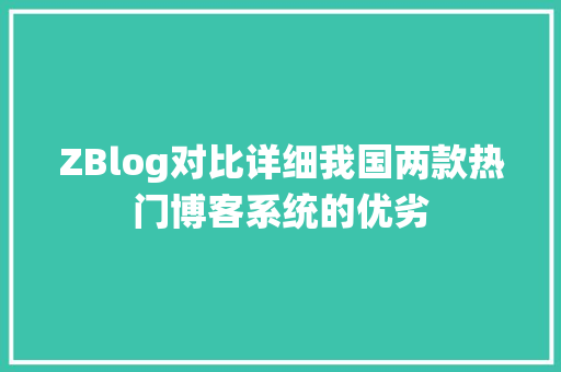 ZBlog对比详细我国两款热门博客系统的优劣