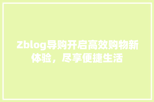 Zblog导购开启高效购物新体验，尽享便捷生活