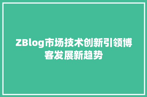 ZBlog市场技术创新引领博客发展新趋势