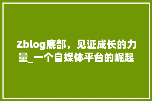 Zblog底部，见证成长的力量_一个自媒体平台的崛起之路