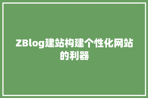 ZBlog建站构建个性化网站的利器