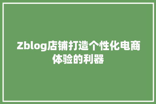 Zblog店铺打造个性化电商体验的利器