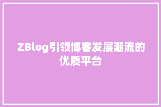 ZBlog引领博客发展潮流的优质平台