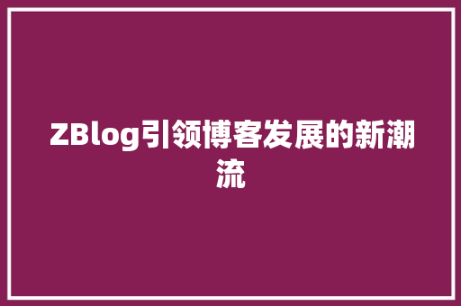 ZBlog引领博客发展的新潮流