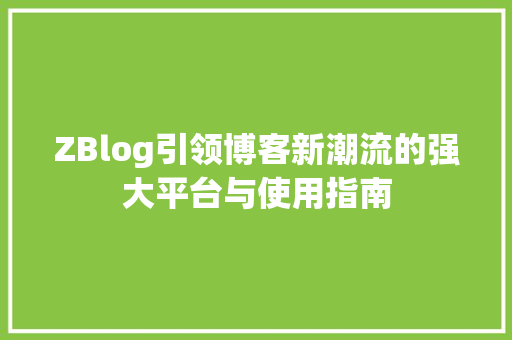 ZBlog引领博客新潮流的强大平台与使用指南