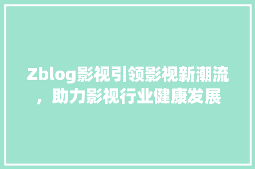 Zblog影视引领影视新潮流，助力影视行业健康发展