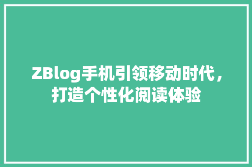 ZBlog手机引领移动时代，打造个性化阅读体验