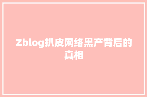 Zblog扒皮网络黑产背后的真相