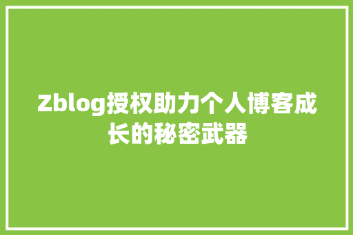 Zblog授权助力个人博客成长的秘密武器