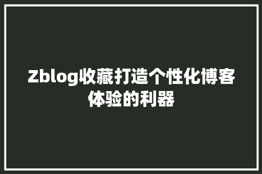 Zblog收藏打造个性化博客体验的利器