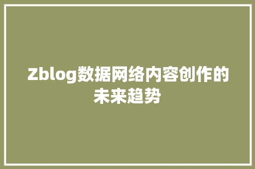 Zblog数据网络内容创作的未来趋势