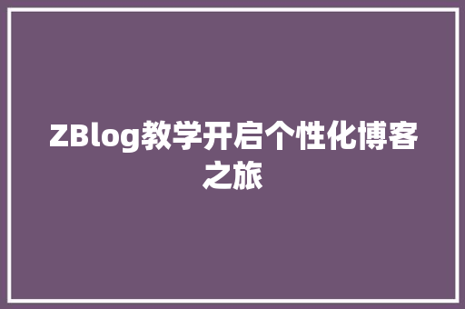 ZBlog教学开启个性化博客之旅