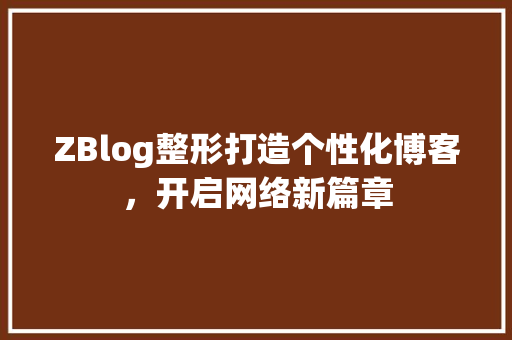 ZBlog整形打造个性化博客，开启网络新篇章