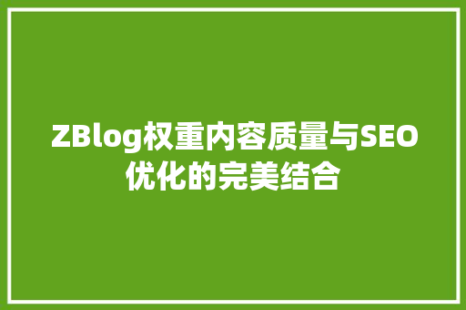 ZBlog权重内容质量与SEO优化的完美结合