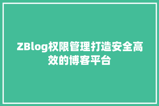 ZBlog权限管理打造安全高效的博客平台