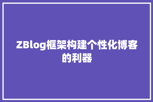 ZBlog框架构建个性化博客的利器