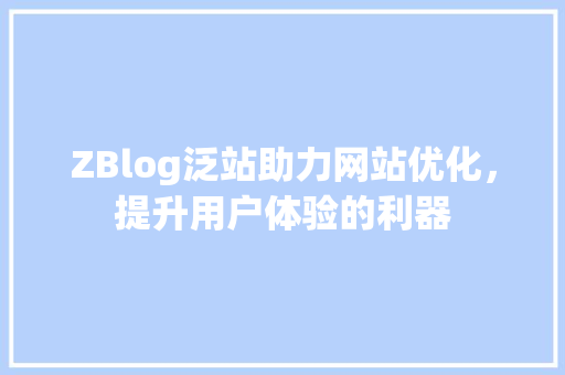 ZBlog泛站助力网站优化，提升用户体验的利器