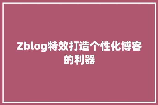 Zblog特效打造个性化博客的利器