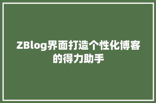 ZBlog界面打造个性化博客的得力助手