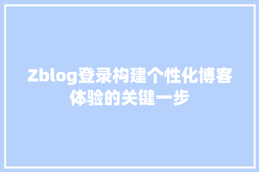 Zblog登录构建个性化博客体验的关键一步