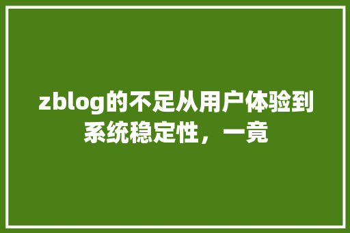 zblog的不足从用户体验到系统稳定性，一竟