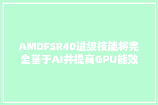 AMDFSR40进级技能将完全基于AI并提高GPU能效