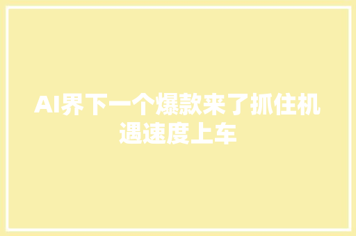 AI界下一个爆款来了抓住机遇速度上车