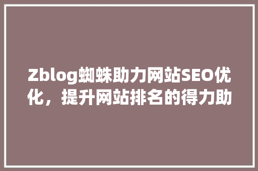 Zblog蜘蛛助力网站SEO优化，提升网站排名的得力助手