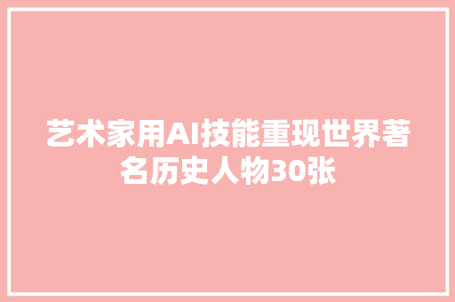 艺术家用AI技能重现世界著名历史人物30张