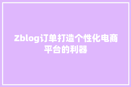 Zblog订单打造个性化电商平台的利器