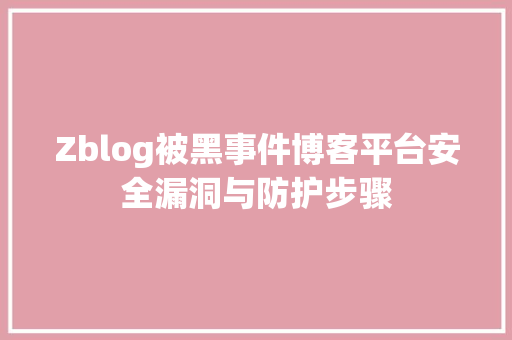 Zblog被黑事件博客平台安全漏洞与防护步骤