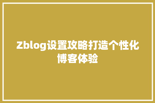 Zblog设置攻略打造个性化博客体验