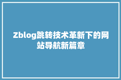 Zblog跳转技术革新下的网站导航新篇章