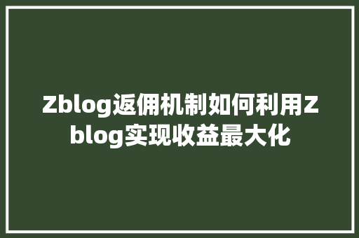 Zblog返佣机制如何利用Zblog实现收益最大化