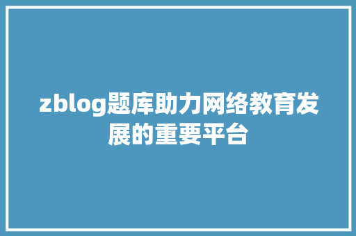 zblog题库助力网络教育发展的重要平台