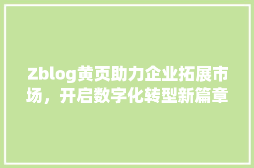 Zblog黄页助力企业拓展市场，开启数字化转型新篇章