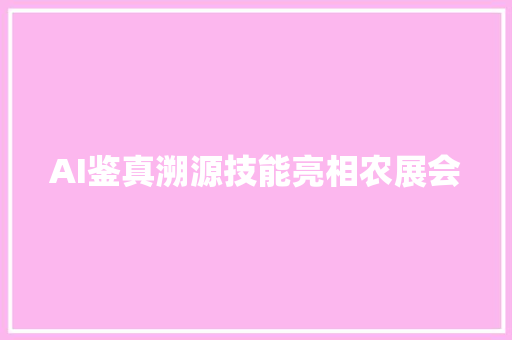 AI鉴真溯源技能亮相农展会