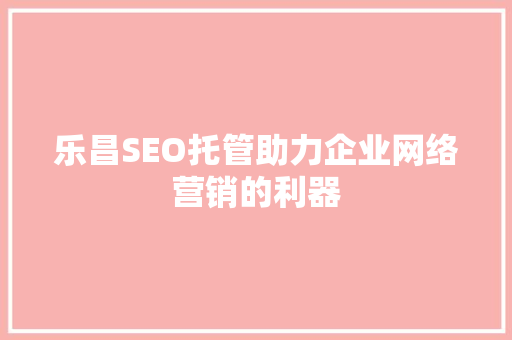 乐昌SEO托管助力企业网络营销的利器