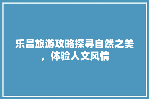 乐昌旅游攻略探寻自然之美，体验人文风情