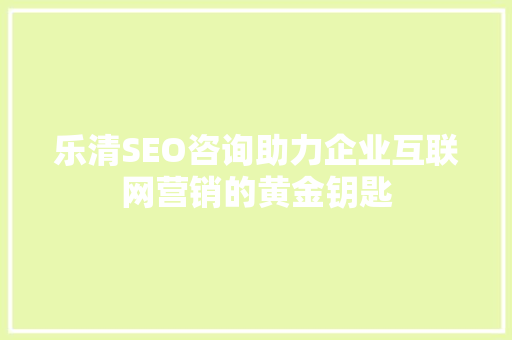 乐清SEO咨询助力企业互联网营销的黄金钥匙