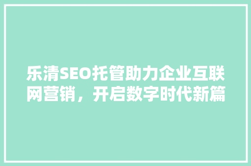 乐清SEO托管助力企业互联网营销，开启数字时代新篇章