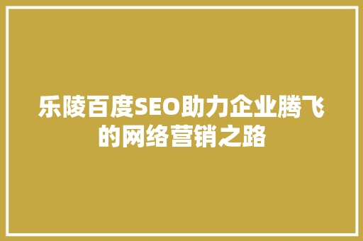 乐陵百度SEO助力企业腾飞的网络营销之路