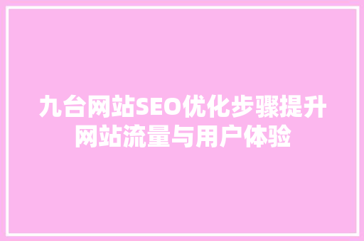 九台网站SEO优化步骤提升网站流量与用户体验