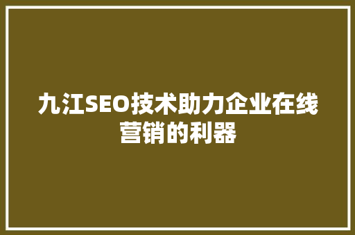 九江SEO技术助力企业在线营销的利器